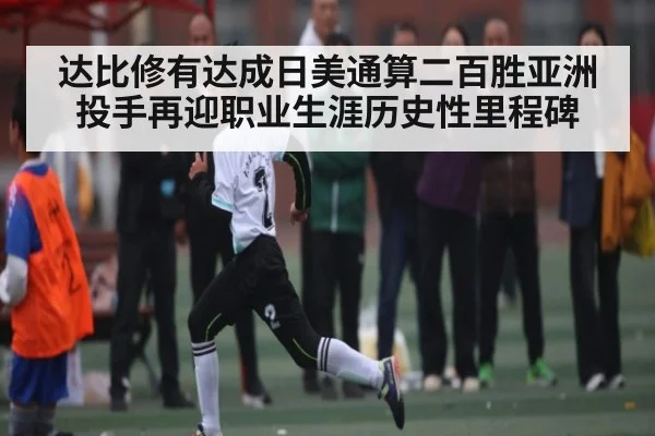达比修有达成日美通算二百胜亚洲投手再迎职业生涯历史性里程碑